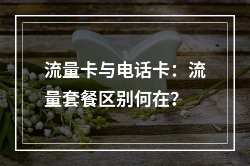 流量卡与电话卡：流量套餐区别何在？