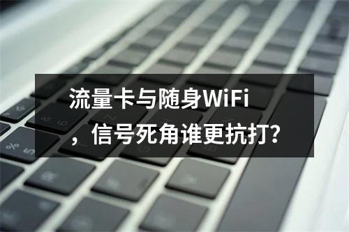 流量卡与随身WiFi，信号死角谁更抗打？