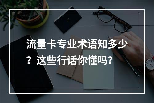 流量卡专业术语知多少？这些行话你懂吗？