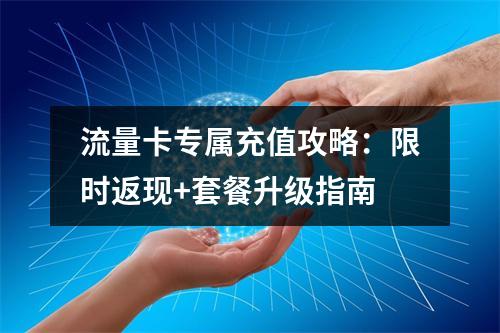 流量卡专属充值攻略：限时返现+套餐升级指南