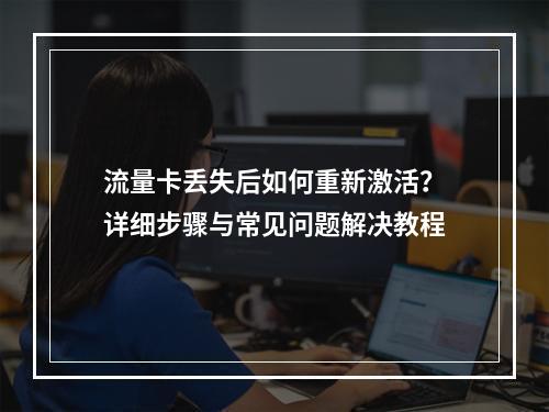 流量卡丢失后如何重新激活？详细步骤与常见问题解决教程