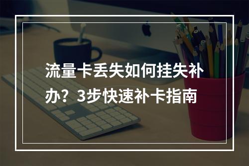 流量卡丢失如何挂失补办？3步快速补卡指南