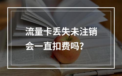 流量卡丢失未注销会一直扣费吗？