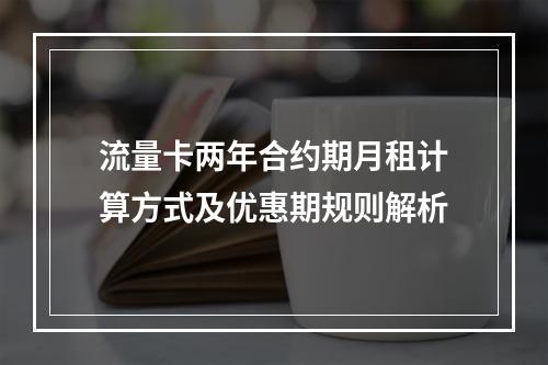 流量卡两年合约期月租计算方式及优惠期规则解析