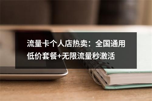 流量卡个人店热卖：全国通用低价套餐+无限流量秒激活