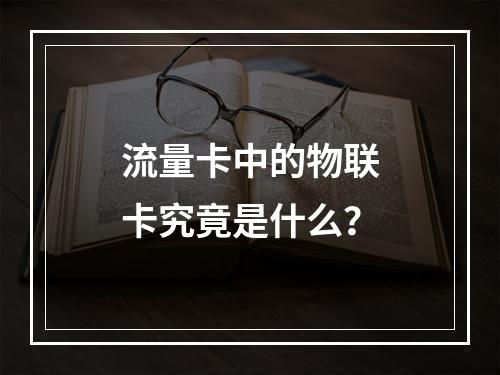 流量卡中的物联卡究竟是什么？