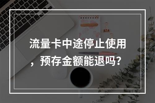 流量卡中途停止使用，预存金额能退吗？