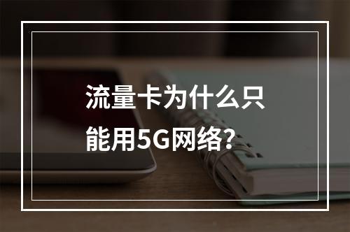 流量卡为什么只能用5G网络？
