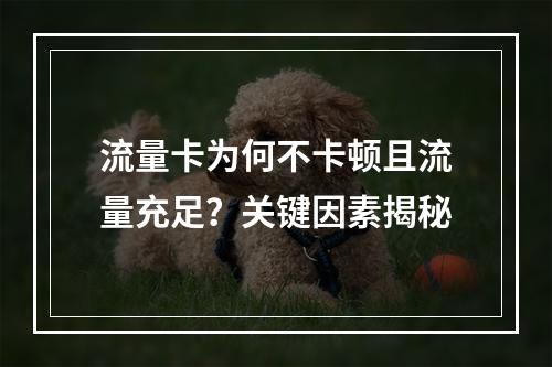 流量卡为何不卡顿且流量充足？关键因素揭秘