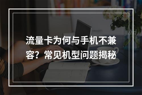 流量卡为何与手机不兼容？常见机型问题揭秘