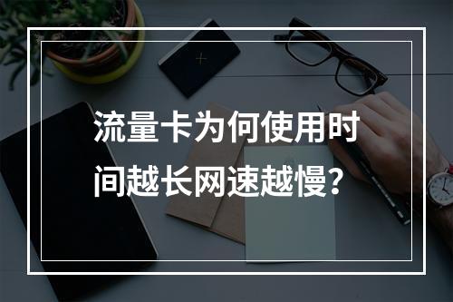 流量卡为何使用时间越长网速越慢？