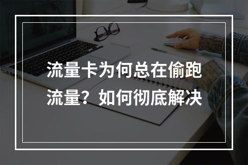 流量卡为何总在偷跑流量？如何彻底解决