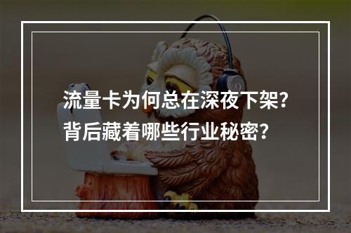 流量卡为何总在深夜下架？背后藏着哪些行业秘密？