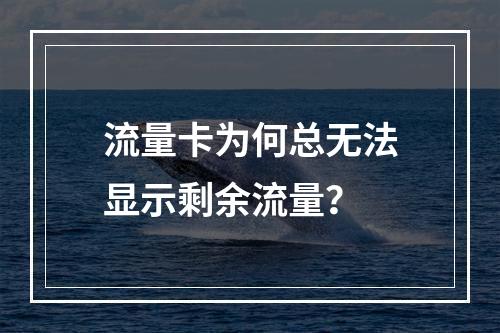 流量卡为何总无法显示剩余流量？