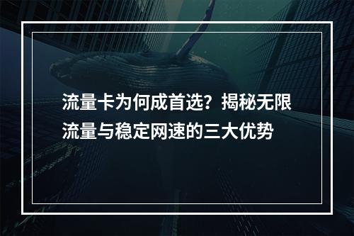 流量卡为何成首选？揭秘无限流量与稳定网速的三大优势