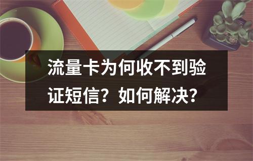 流量卡为何收不到验证短信？如何解决？