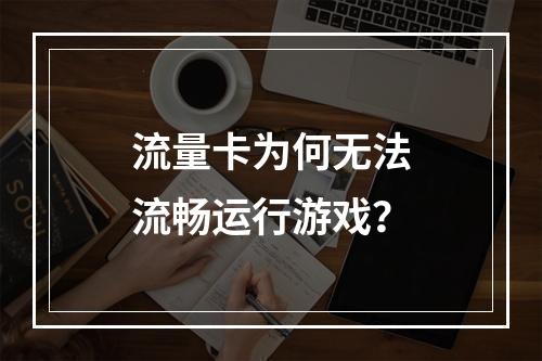 流量卡为何无法流畅运行游戏？