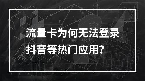 流量卡为何无法登录抖音等热门应用？