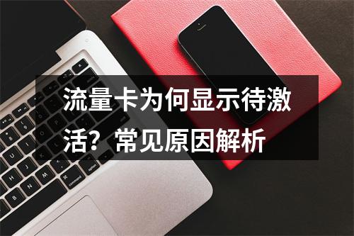 流量卡为何显示待激活？常见原因解析