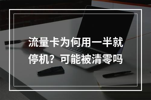 流量卡为何用一半就停机？可能被清零吗