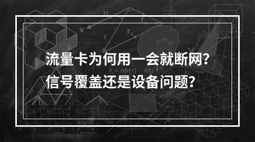 流量卡为何用一会就断网？信号覆盖还是设备问题？