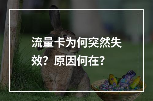 流量卡为何突然失效？原因何在？