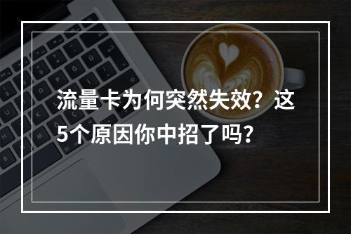 流量卡为何突然失效？这5个原因你中招了吗？