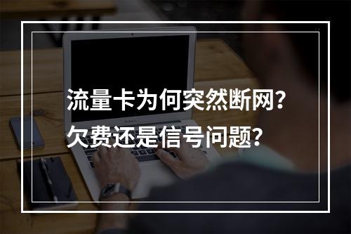 流量卡为何突然断网？欠费还是信号问题？