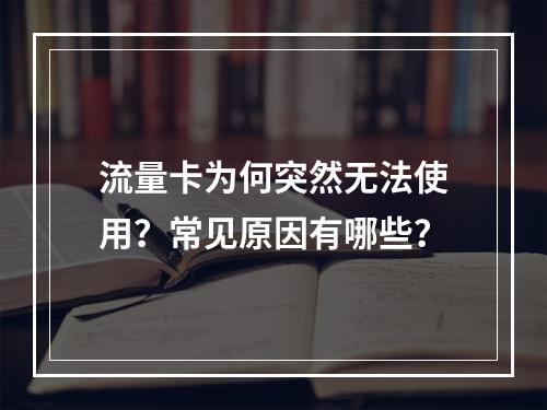 流量卡为何突然无法使用？常见原因有哪些？