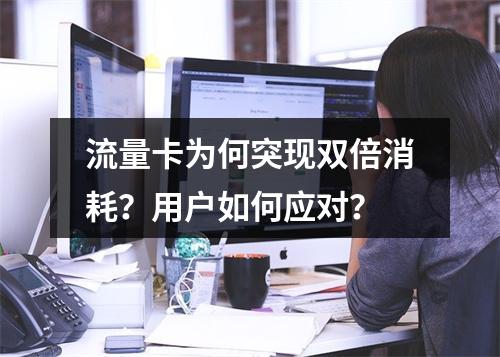 流量卡为何突现双倍消耗？用户如何应对？