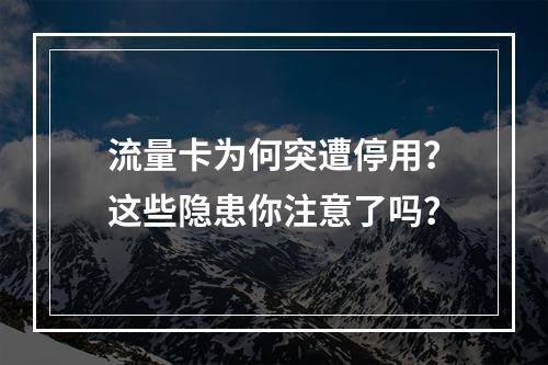 流量卡为何突遭停用？这些隐患你注意了吗？