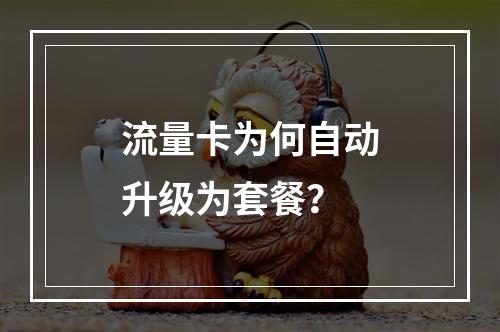 流量卡为何自动升级为套餐？