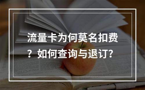 流量卡为何莫名扣费？如何查询与退订？
