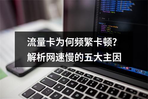 流量卡为何频繁卡顿？解析网速慢的五大主因