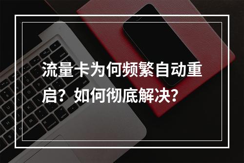 流量卡为何频繁自动重启？如何彻底解决？