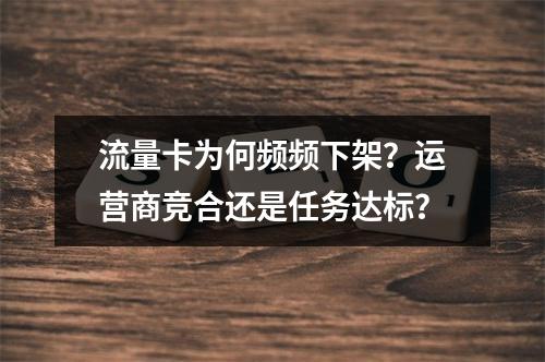 流量卡为何频频下架？运营商竞合还是任务达标？