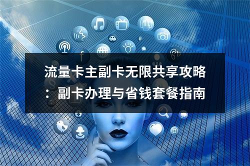 流量卡主副卡无限共享攻略：副卡办理与省钱套餐指南