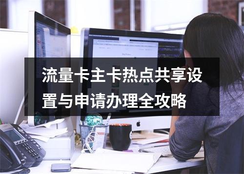 流量卡主卡热点共享设置与申请办理全攻略