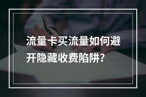 流量卡买流量如何避开隐藏收费陷阱？