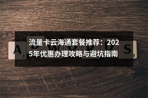 流量卡云海通套餐推荐：2025年优惠办理攻略与避坑指南