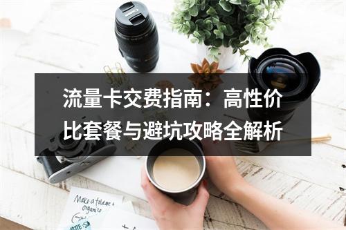 流量卡交费指南：高性价比套餐与避坑攻略全解析