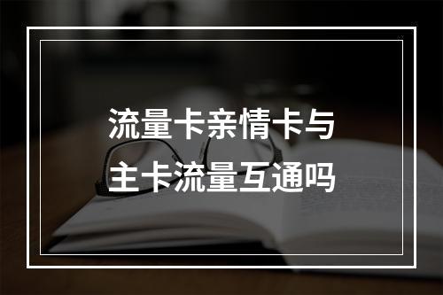 流量卡亲情卡与主卡流量互通吗