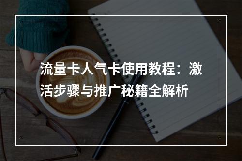 流量卡人气卡使用教程：激活步骤与推广秘籍全解析