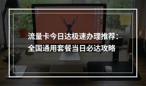 流量卡今日达极速办理推荐：全国通用套餐当日必达攻略