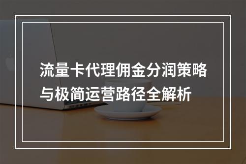 流量卡代理佣金分润策略与极简运营路径全解析