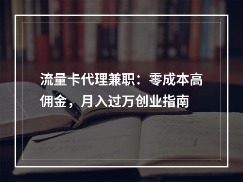 流量卡代理兼职：零成本高佣金，月入过万创业指南