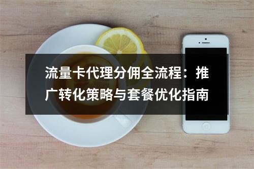 流量卡代理分佣全流程：推广转化策略与套餐优化指南