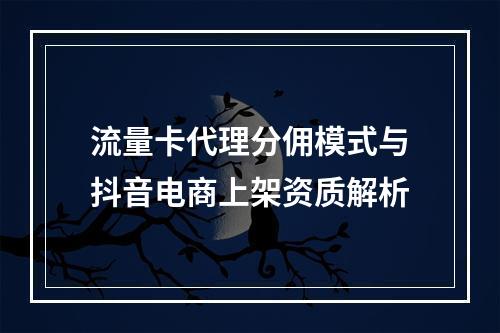 流量卡代理分佣模式与抖音电商上架资质解析