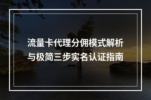 流量卡代理分佣模式解析与极简三步实名认证指南
