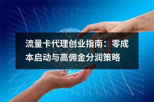 流量卡代理创业指南：零成本启动与高佣金分润策略